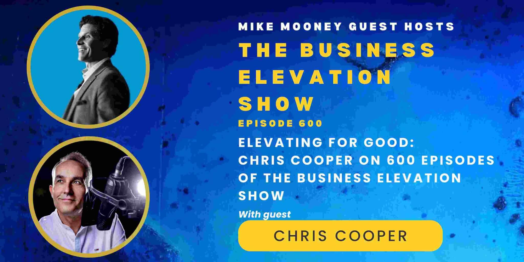 Elevating for Good – Chris Cooper on 600 Episodes of The Business Elevation Show with guest host Mike Mooney